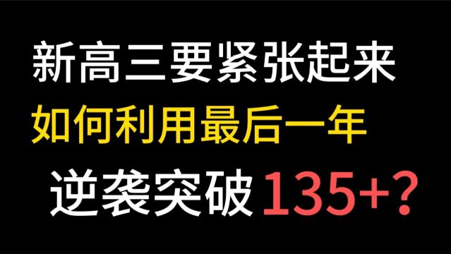 新高三学生要紧张起来,如何利用最后一年,逆袭突破135+?