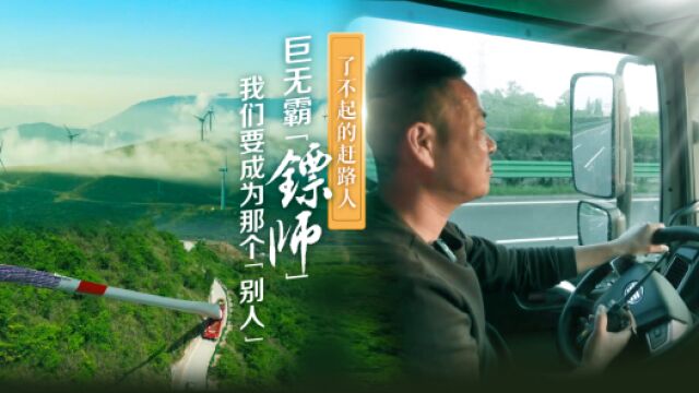 了不起的赶路人|巨无霸“镖师”:我们要成为那个“别人”