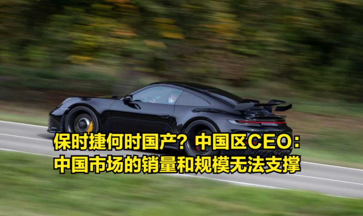 保时捷何时国产?中国区CEO:中国市场的销量和规模无法支撑