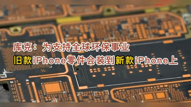 库克:为支持全球环保事业,旧款iPhone零件会装到新款iPhone上