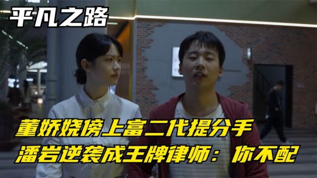 平凡之路:董娇娆傍上富二代提分手,潘岩逆袭成王牌律师:你不配