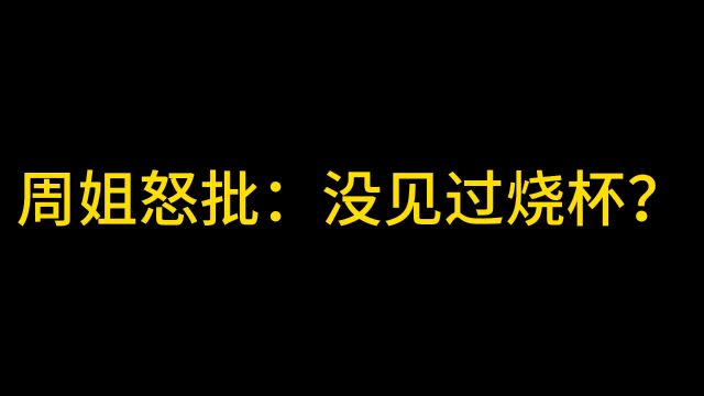 周姐:没见过烧杯?来见识见识烧杯