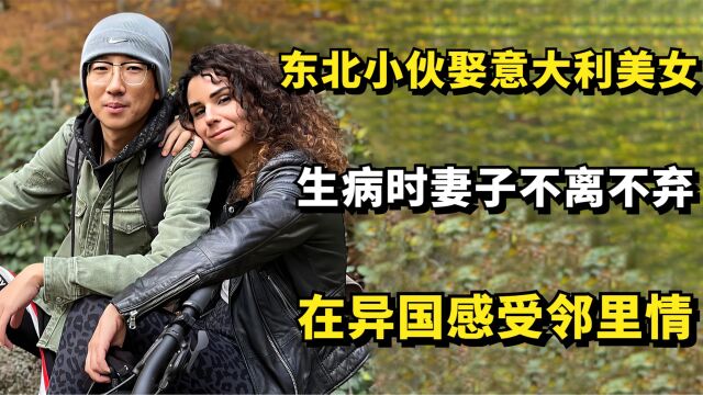 东北小伙娶意大利美女,生病时妻子不离不弃,在异国感受邻里情