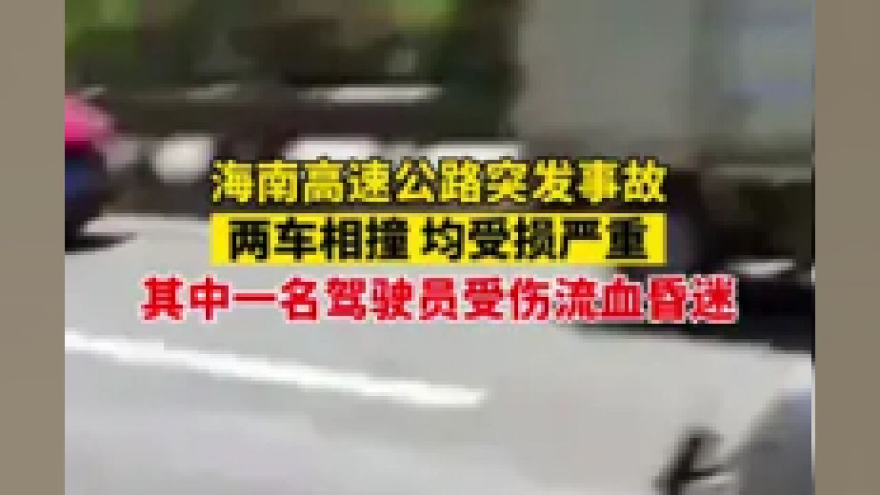 海南高速公路突发事故,两车相撞,均受损严重,其中一名驾驶员受伤流血昏迷