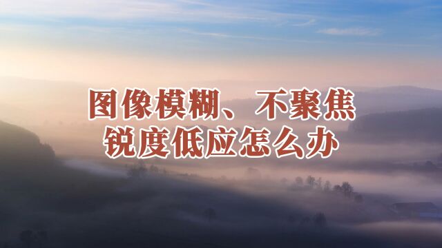 图像模糊、不聚焦或锐度较低怎么办?