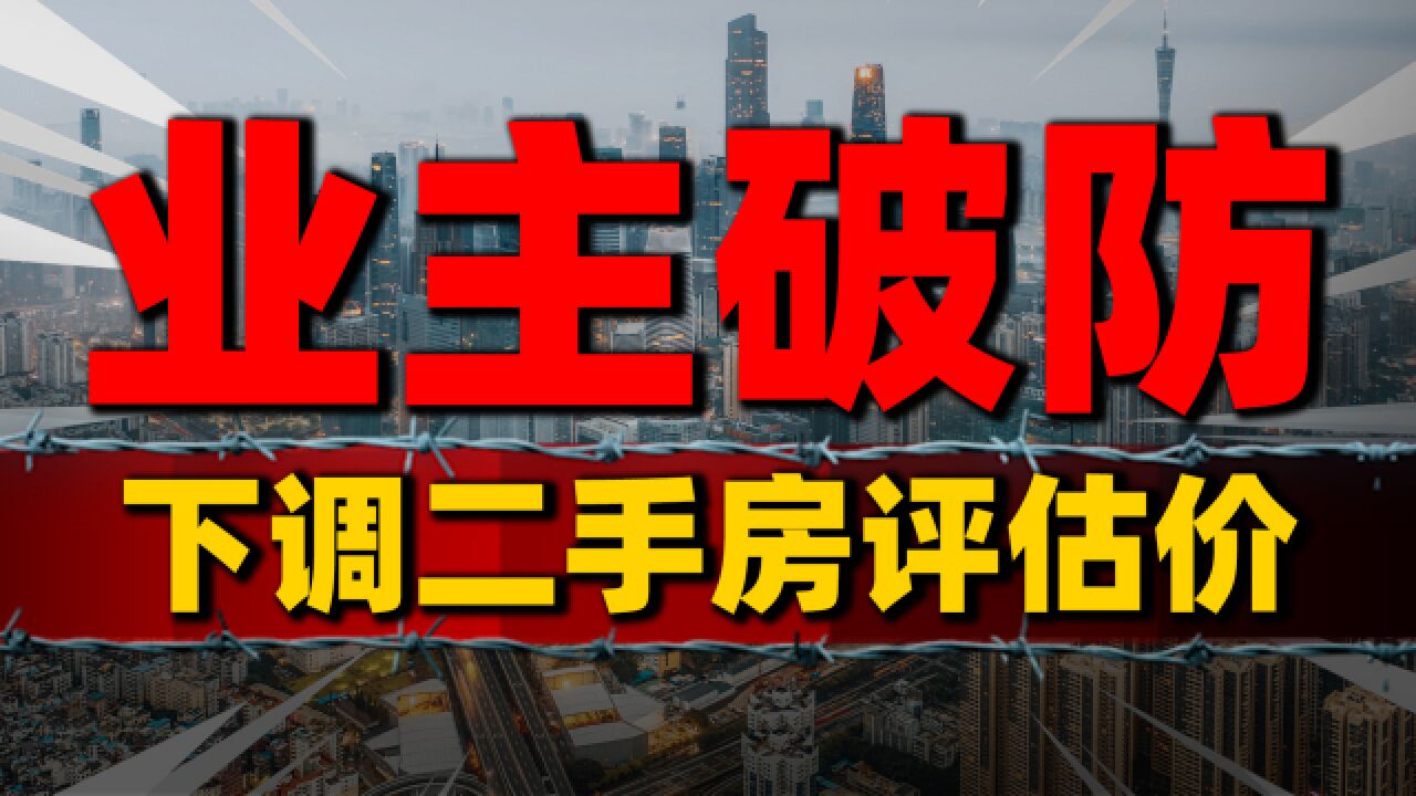 业主破防!二手房市场遭遇银行“背刺”,评估价或大幅下调