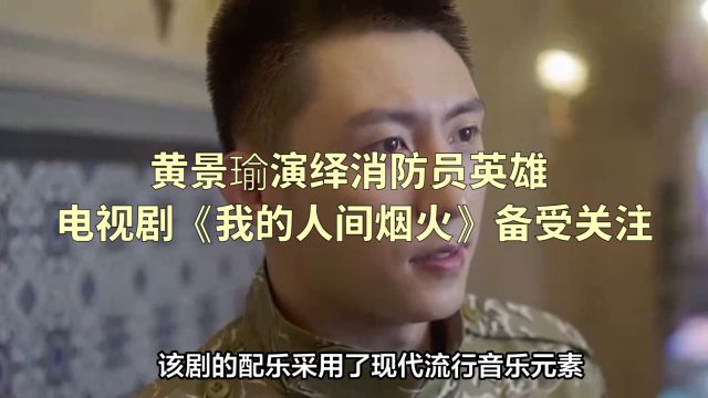 黄景瑜演绎消防员英雄,电视剧《我的人间烟火》备受关注