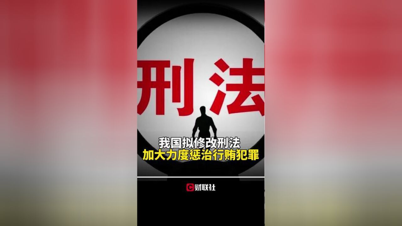 我国拟修改刑法,加大力度惩治行贿犯罪