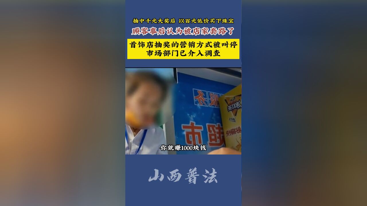 抽中千元大奖后,以百元低价买下珠宝,顾客事后认为被店家套路了,首饰店抽奖的营销方式被叫停,市场部门已介入调查