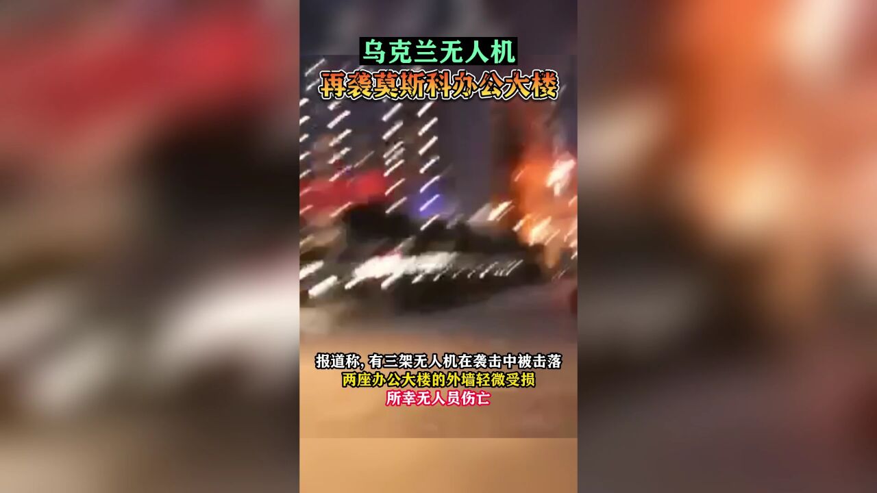 乌克兰无人机再袭莫斯科办公大楼