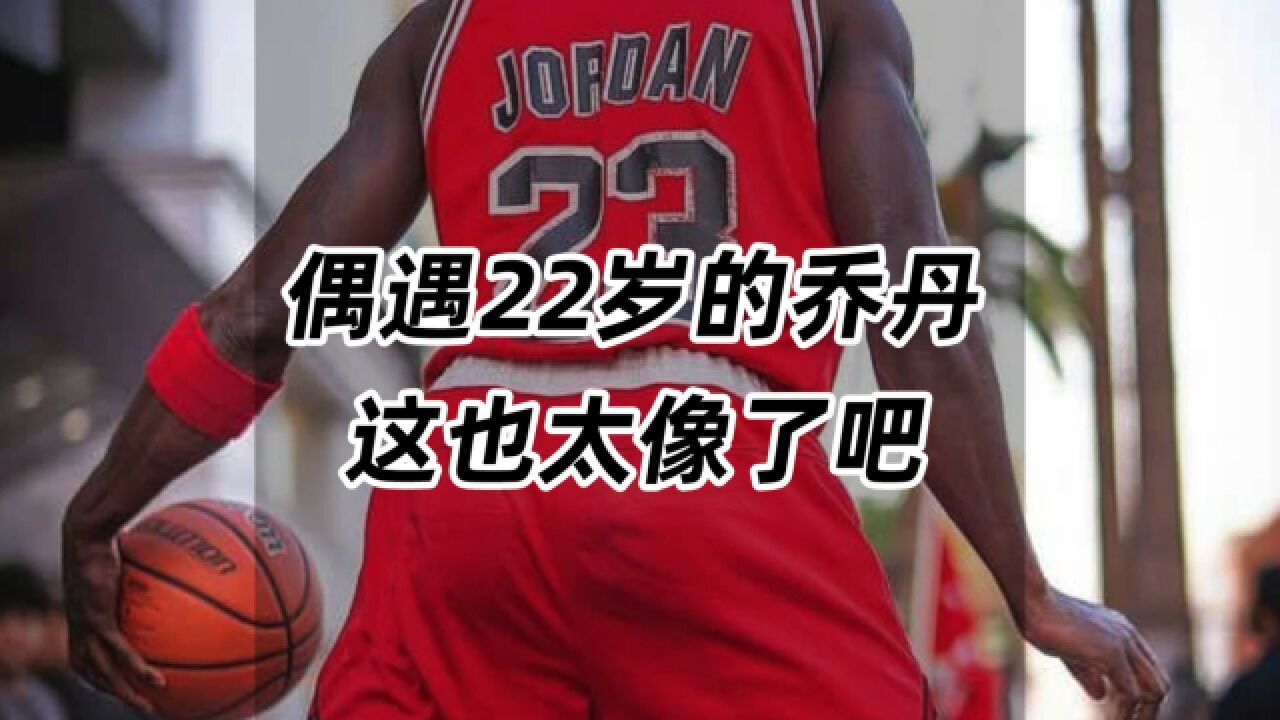 偶遇22岁的＂乔丹＂,这也太像了吧!