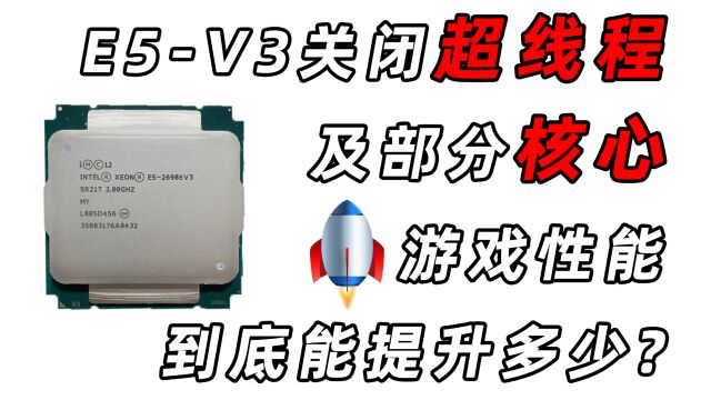 E5V3有必要关闭超线程和多余核心吗?游戏性能到底能提升多少?