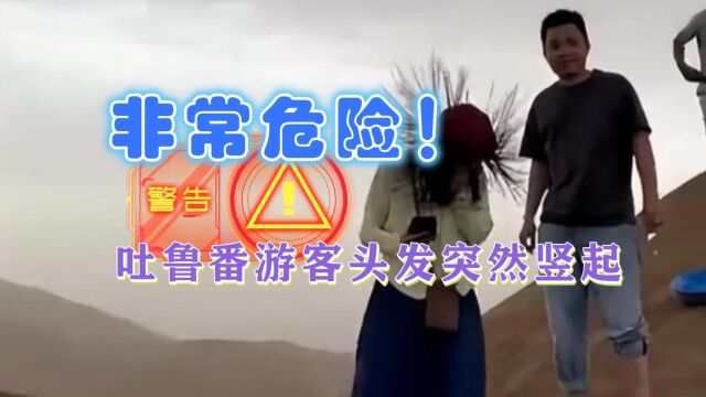 真相公布!网传吐鲁番多名游客突然头发竖立如刺猬,科普:很危险