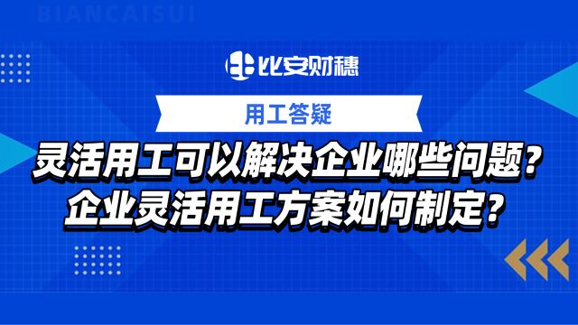 灵活用工可以解决企业哪些问题?企业灵活用工方案如何制定?