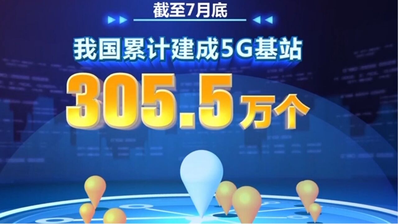 工业和信息化部:截至7月底,我国累计建成5G基站305.5万个