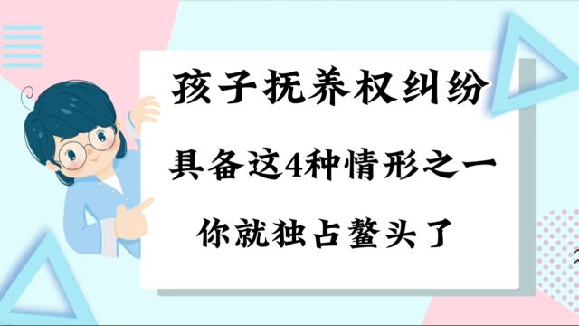 争取孩子抚养权,具备这4种情形之一,你就占据上风