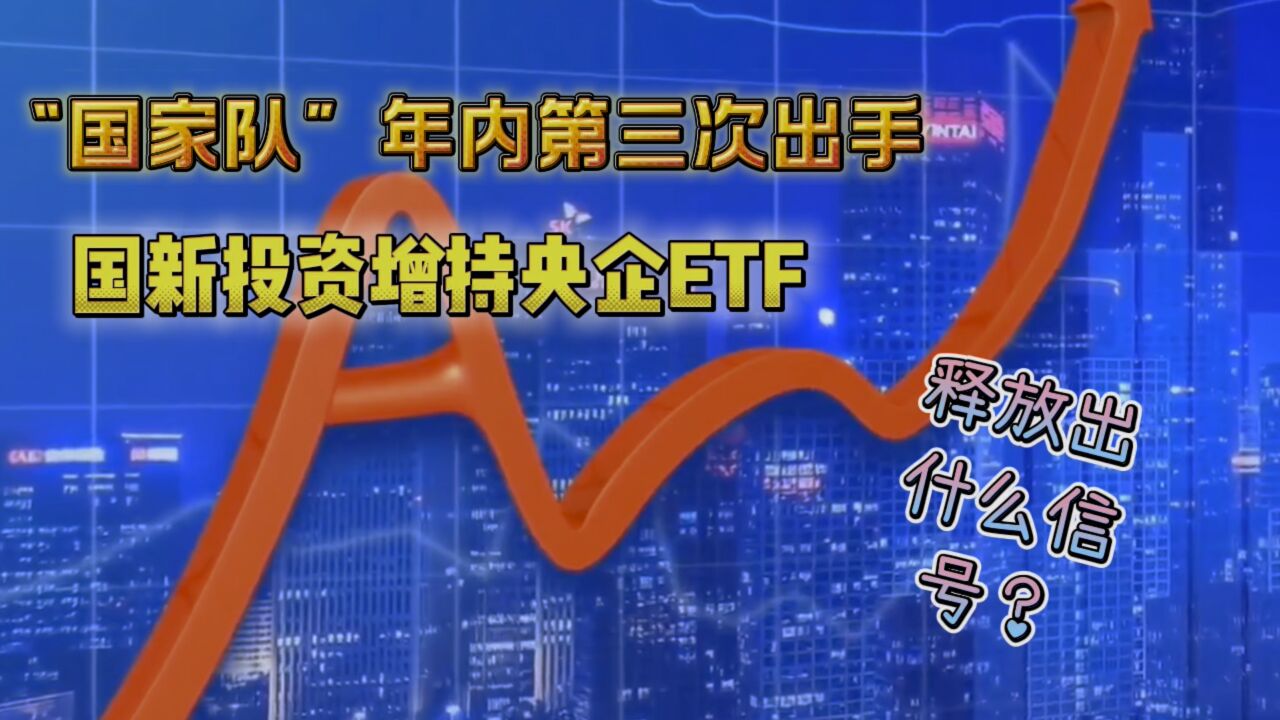 “国家队”年内第三次出手,国新投资增持央企ETF,释放出什么信号?