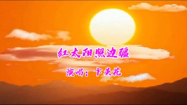 卞英花演唱的歌曲《红太阳照边疆》,请欣赏