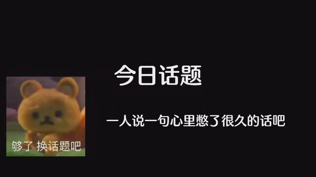 今日话题:“一人说一句心里憋了很久的话吧.” #情感 #今日话题 #情感共鸣