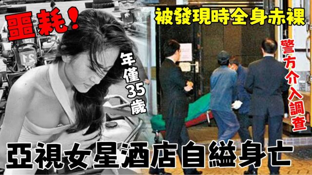 震惊! 【亚视女星酒店自'缢身亡】年仅35岁,被发现时全身赤'L,警方介入调查!