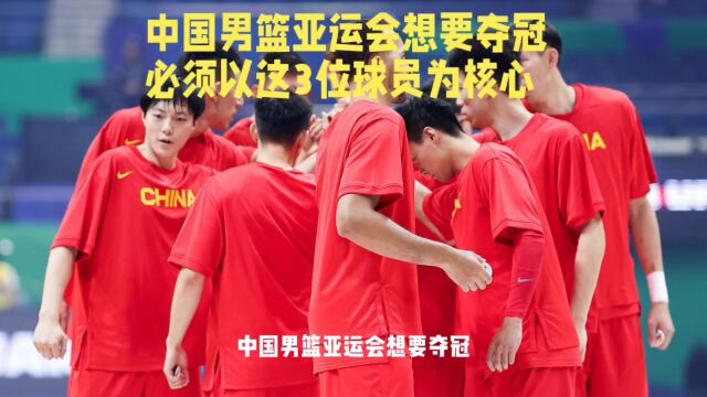 中国男篮亚运会要想夺冠,必须以这3位球员为核心