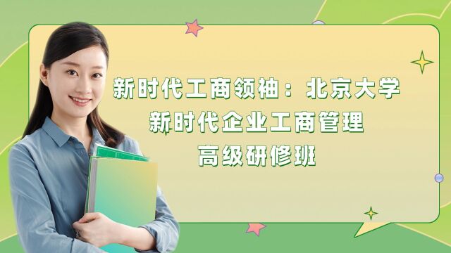 新时代工商领袖:北京大学新时代企业工商管理高级研修班