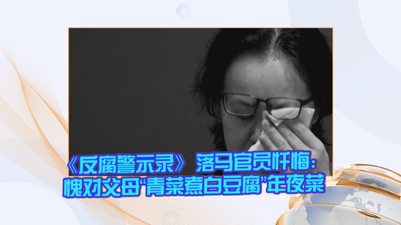 《反腐警示录》落马官员忏悔:愧对父母“青菜煮白豆腐”年夜菜