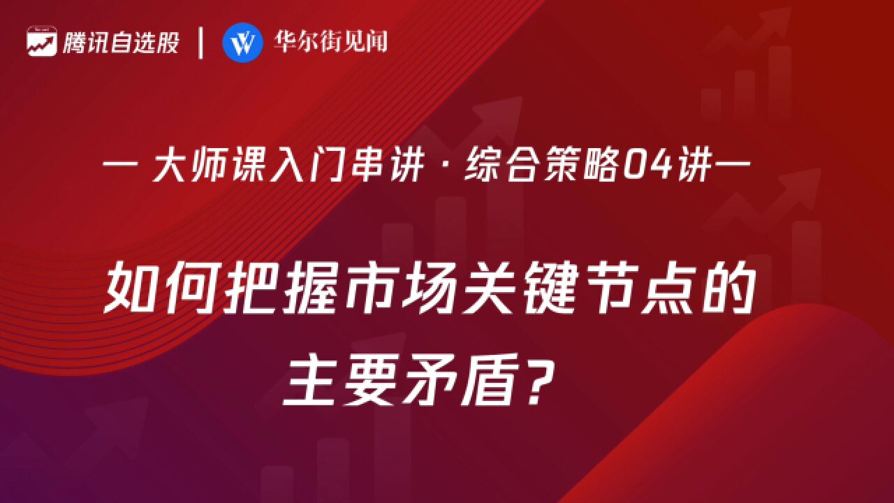 「入门串讲ⷧ𛼥ˆ策略 04讲」:如何把握市场关键节点的主要矛盾?