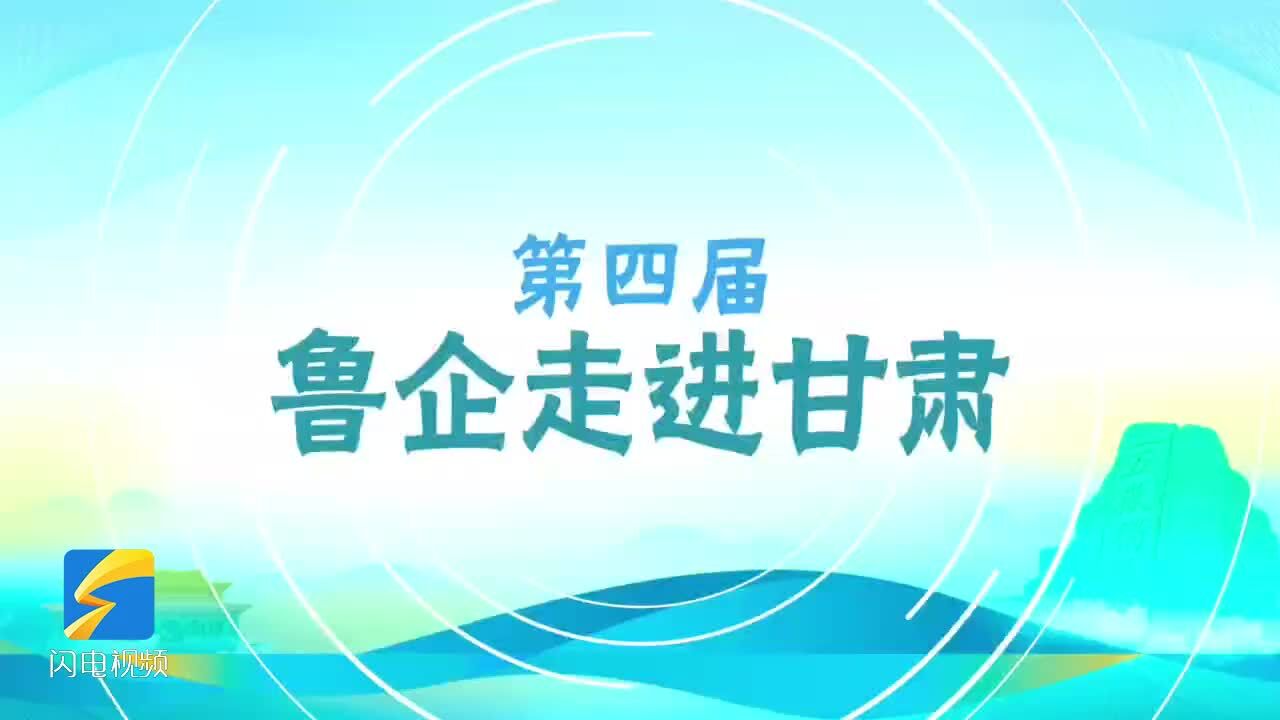 累计引导落地投产企业343家 第四届“鲁企走进甘肃”系列投资洽谈即将举办