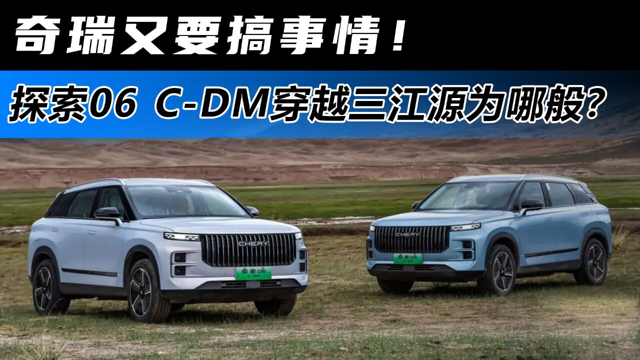 奇瑞又要搞事情! 探索06 CDM穿越三江源为哪般?