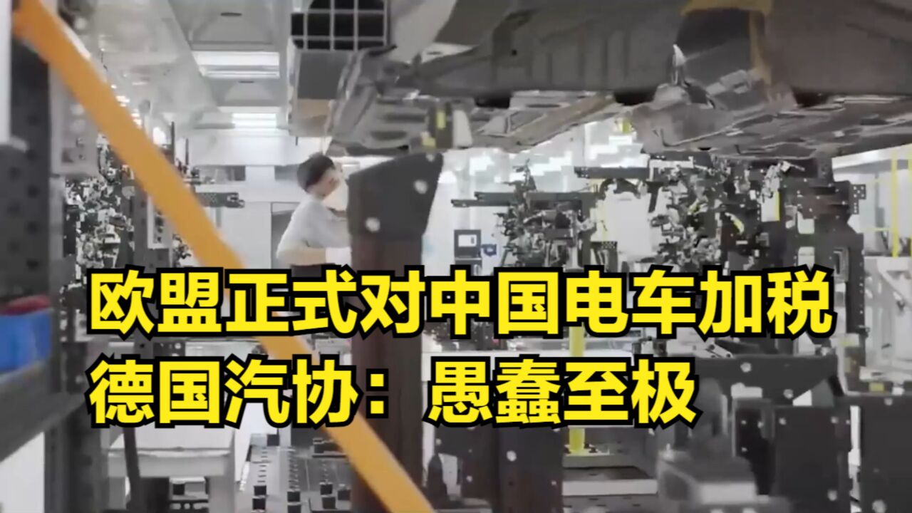 欧盟正式对中国电动汽车加税,最高37.6%,德国汽协:愚蠢至极