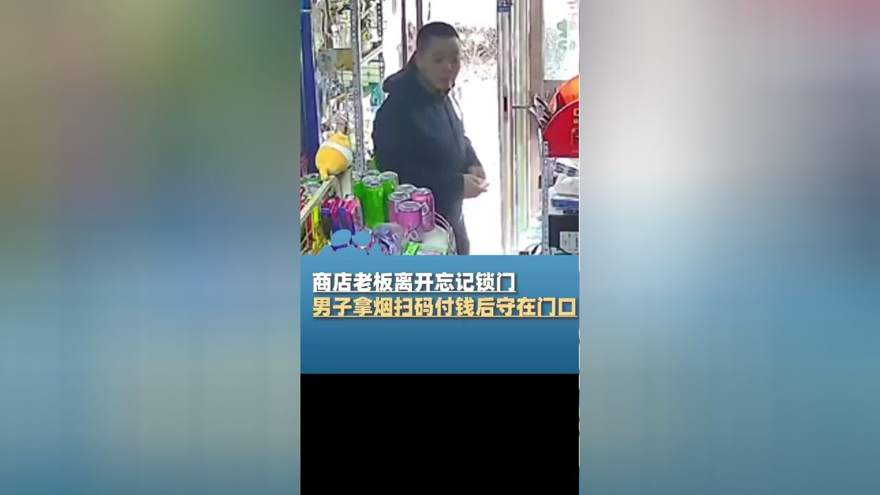 商店老板离开忘记锁门,男子拿烟扫码付钱后守在门口