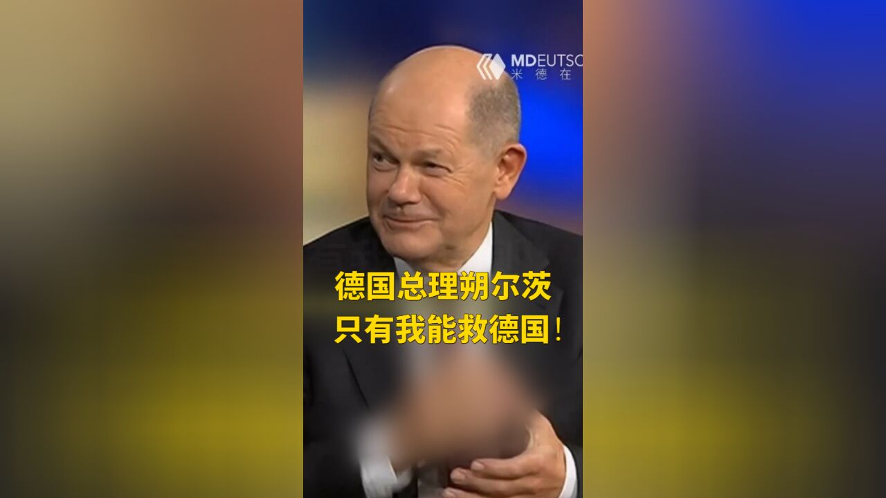 德国总理朔尔茨:只有我能救德国!