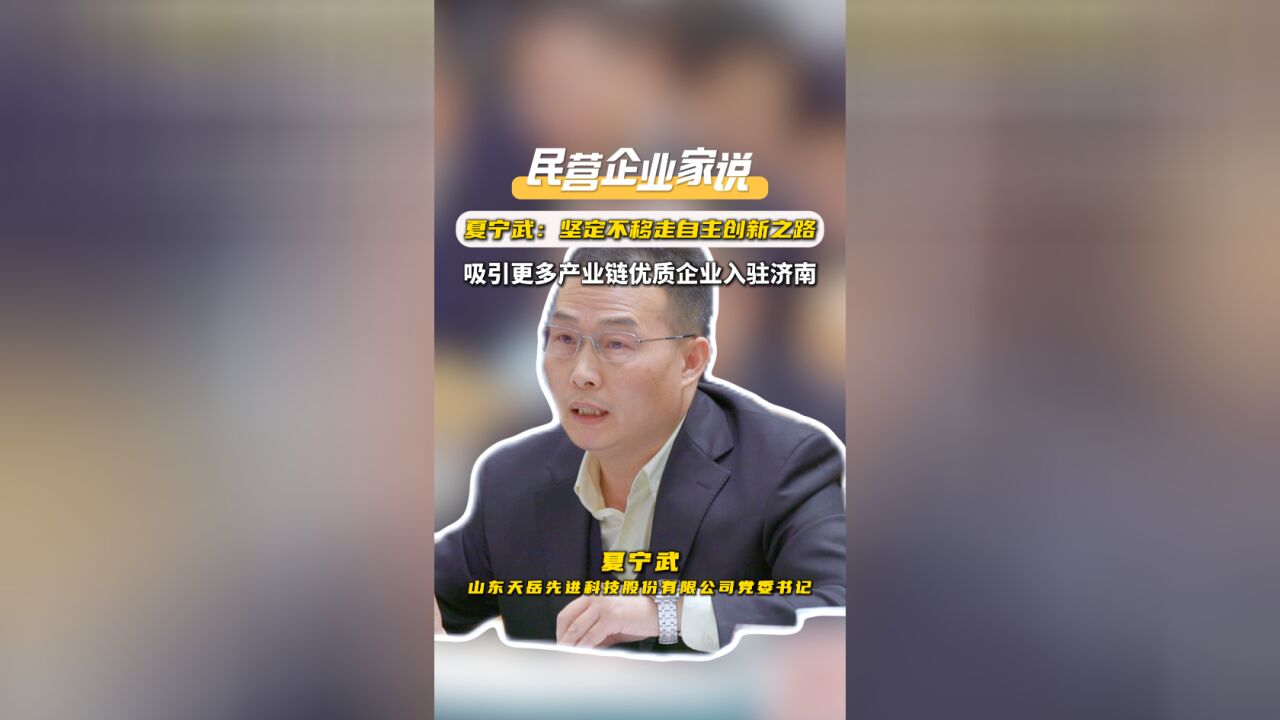 民营企业家说|夏宁武:坚定不移走自主创新之路,吸引更多产业链优质企业入驻济南