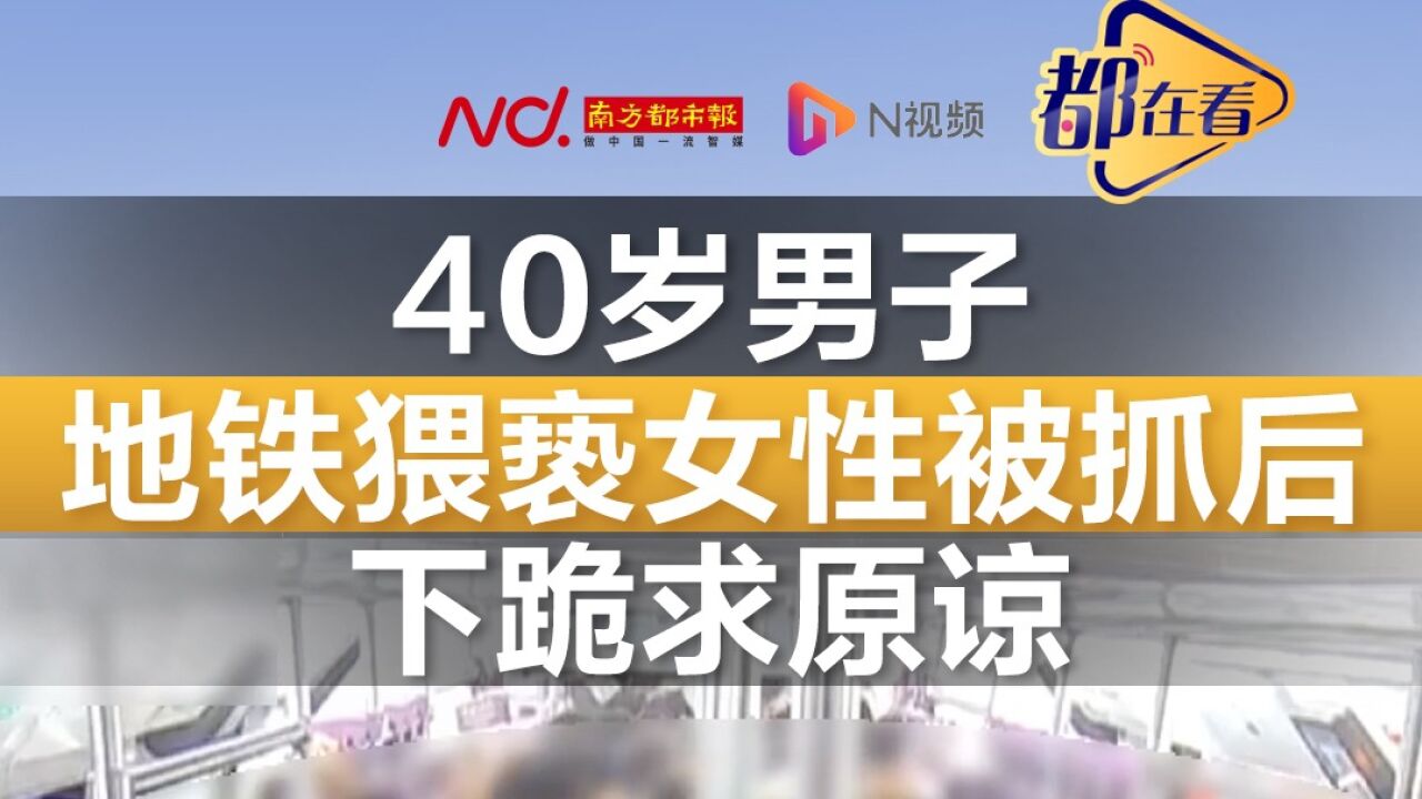 40岁男子地铁猥亵女性被抓后 下跪求原谅