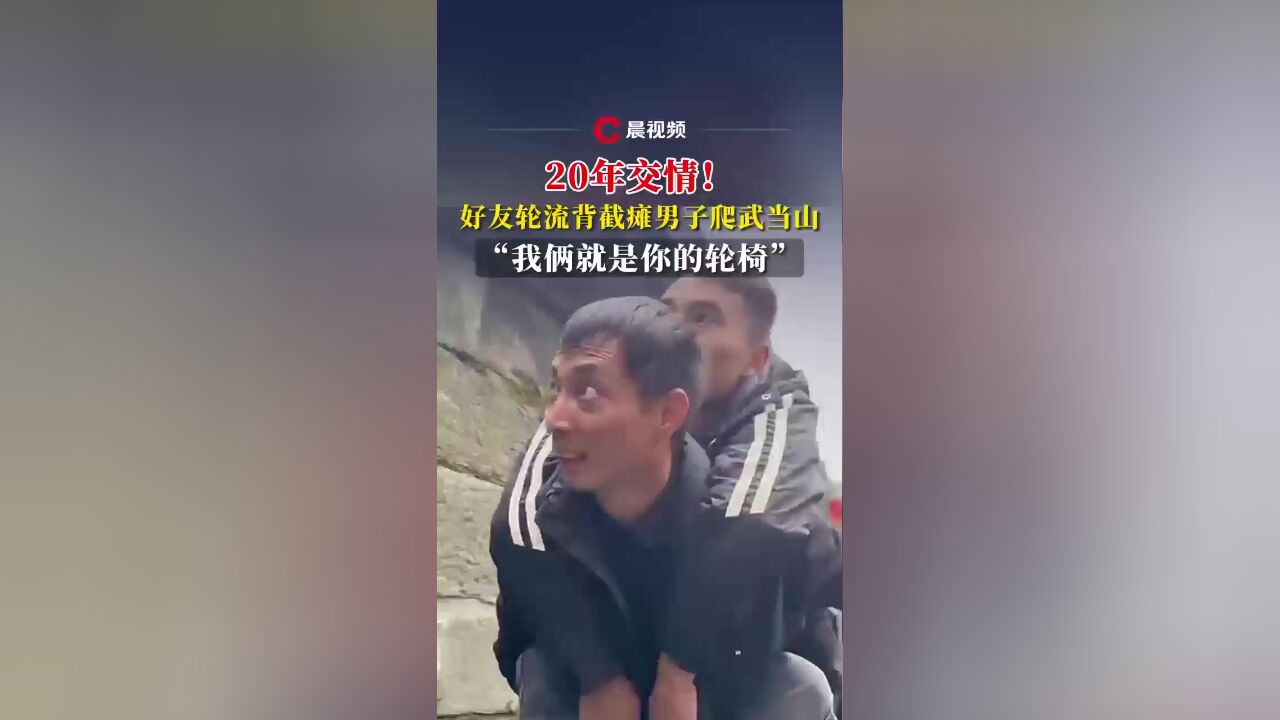 20年交情!好友轮流背截瘫男子爬武当山:我俩就是你的轮椅