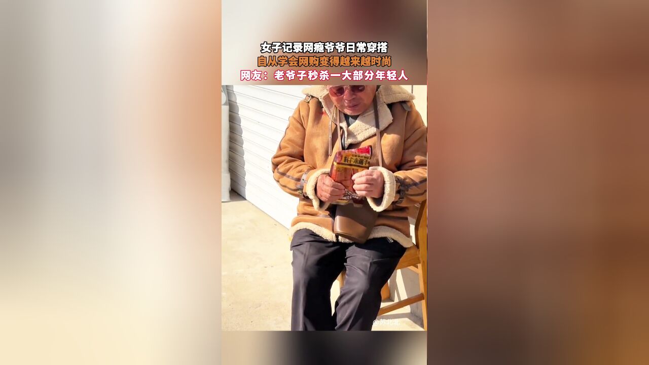 女子记录网瘾爷爷日常穿搭:自从学会网购变得越来越时尚,网友:老爷子秒杀一大部分年轻人