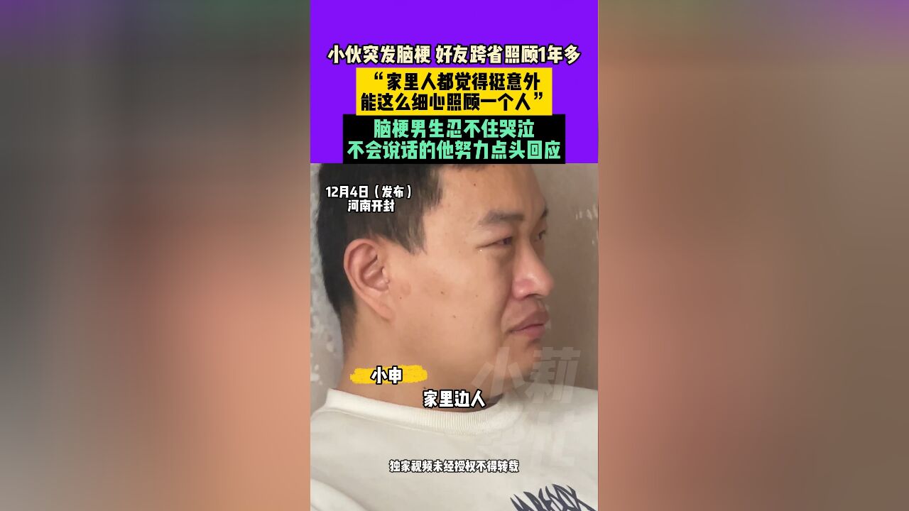 12月4日发布,河南开封,小伙突发 ,好友跨省照顾1年多,“家里人都觉得挺意外,能这么细心照顾一个人”,脑梗男生忍不住哭泣,不会说话的他努力点...