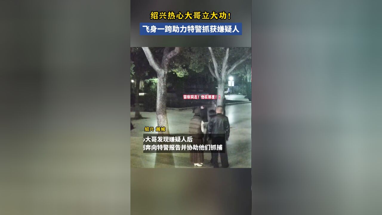 绍兴热心大哥立大功!飞身一跨助力特警抓获嫌疑人