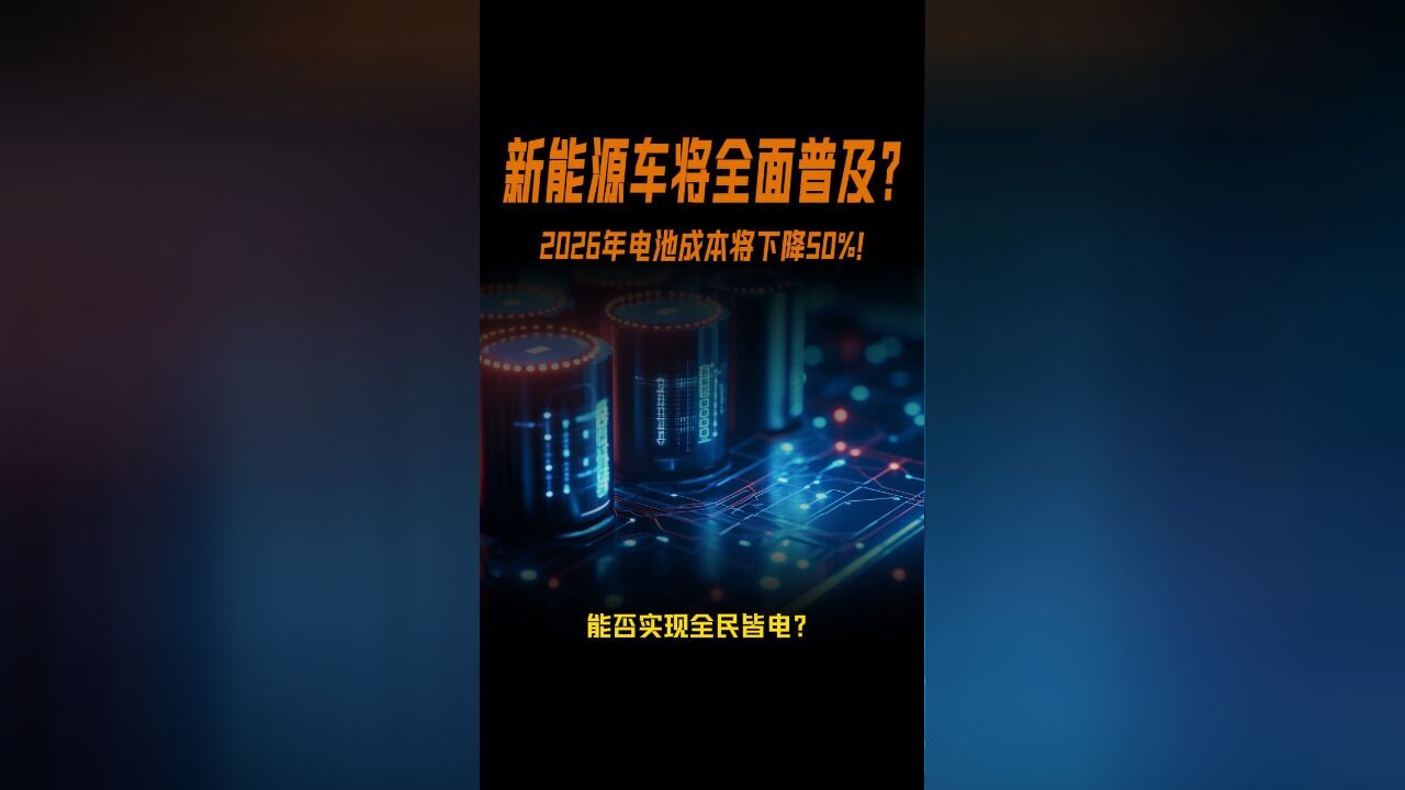 2026年电池成本将下降50%!全民皆电的时代马上要到来了吗?