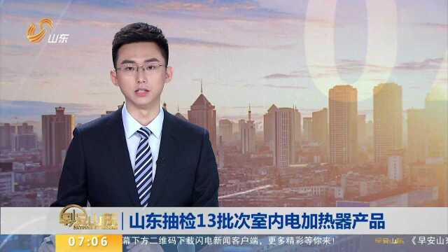 山东抽检13批次室内电加热器产品