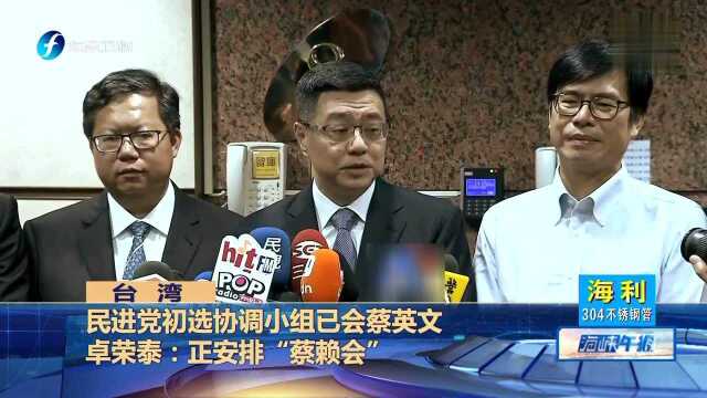 民进党初选协调小组已会蔡英文 卓荣泰:正安排“蔡赖会”