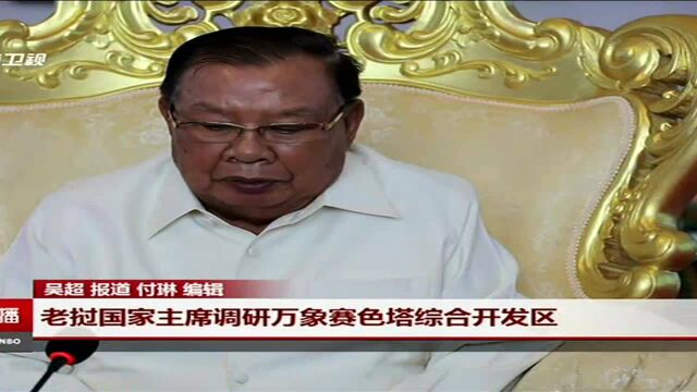 老挝国家主席调研万象赛色塔综合开发区