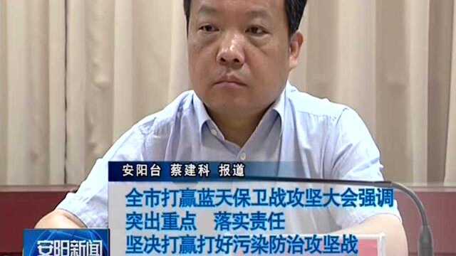 全市打赢蓝天保卫战攻坚大会强调 突出重点 落实责任 坚决打赢打好污染防治攻坚战