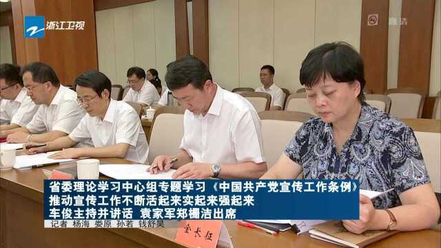 省委理论学习中心组专题学习《中国共产党宣传工作条例》 推动宣传工作不断活起来实起来强起来 车俊主持并讲话 袁家军郑栅洁出席