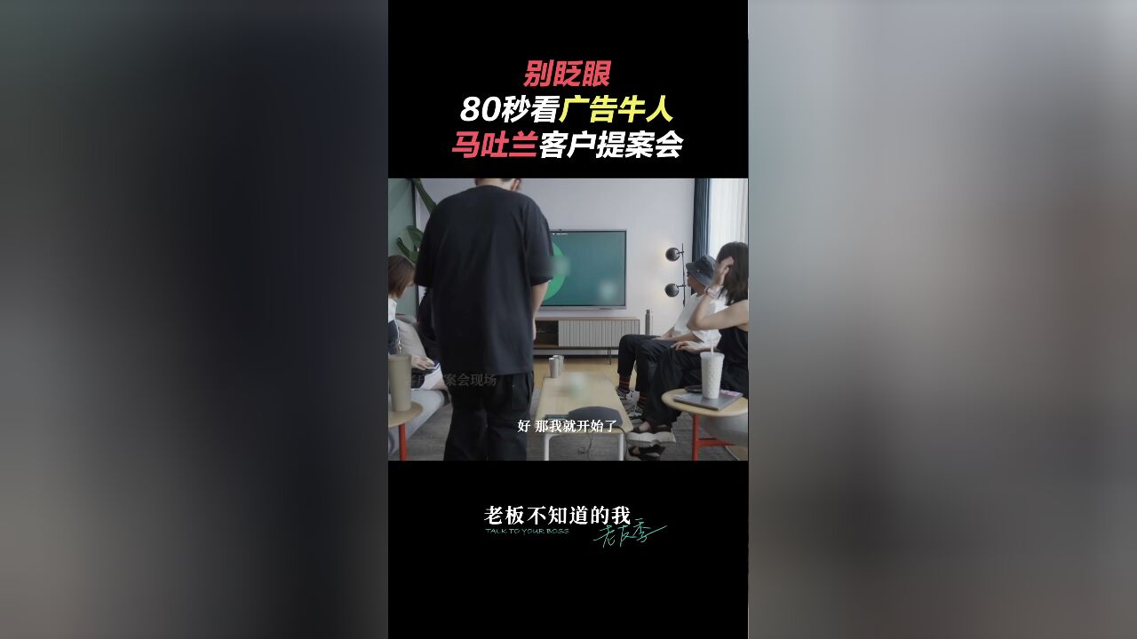 老板不知道的我ⷨ€友季丨别眨眼80秒看广告牛人马吐兰客户提案会