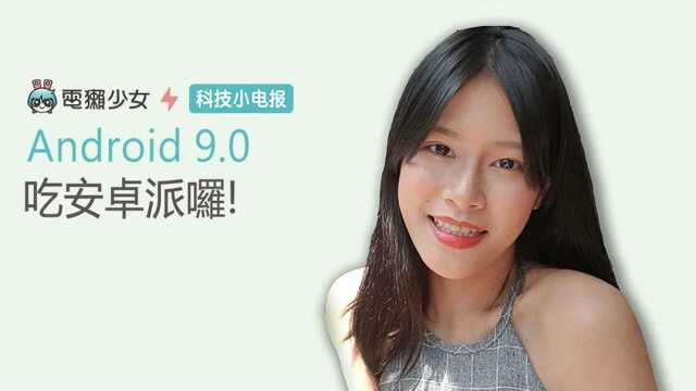 科技小电报 Android 9.0 上线吃安卓派