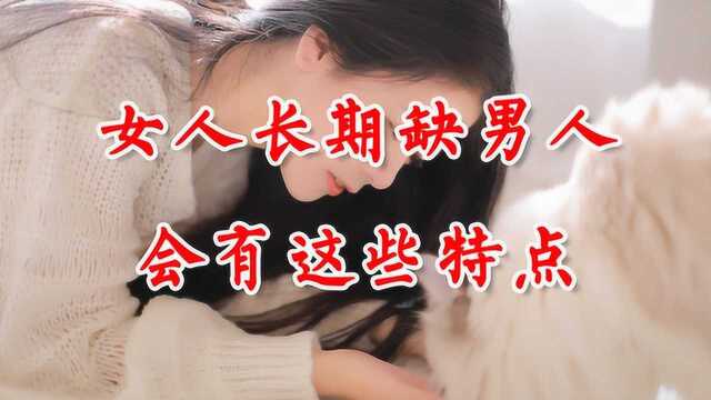 长期没男人的女人,会有这两个藏不住的特征,一看便知