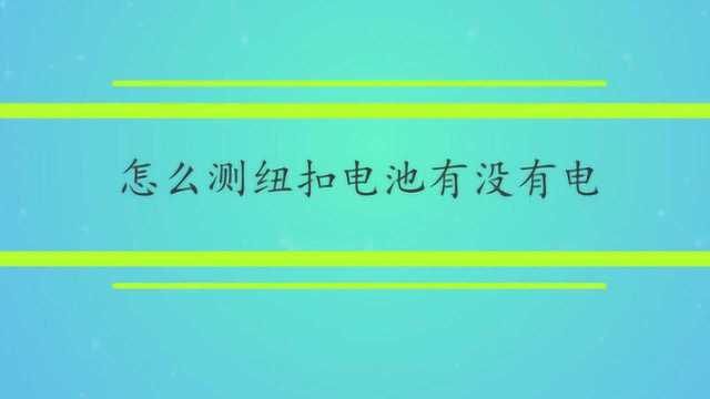 怎么测纽扣电池有没有电