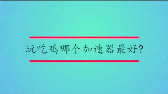 玩吃鸡哪个加速器最好?